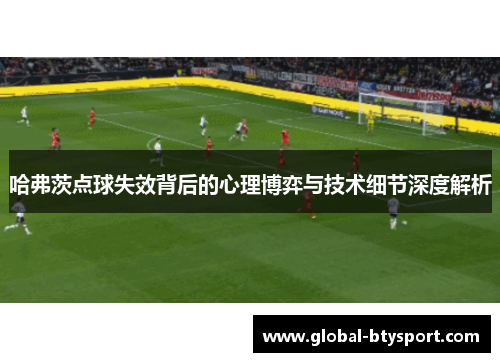 哈弗茨点球失效背后的心理博弈与技术细节深度解析