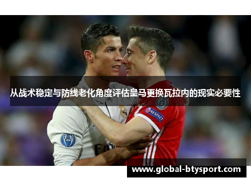 从战术稳定与防线老化角度评估皇马更换瓦拉内的现实必要性
