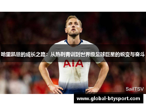 哈里凯恩的成长之路：从热刺青训到世界级足球巨星的蜕变与奋斗