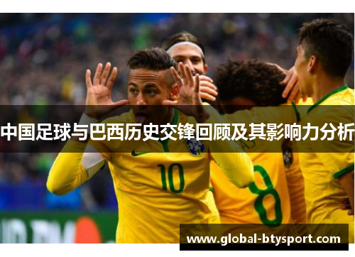 中国足球与巴西历史交锋回顾及其影响力分析
