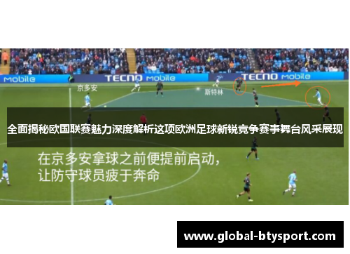 全面揭秘欧国联赛魅力深度解析这项欧洲足球新锐竞争赛事舞台风采展现
