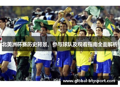 北美洲杯赛历史背景、参与球队及观看指南全面解析 北美洲杯赛历史背景、参与球队及观看指南全面解析