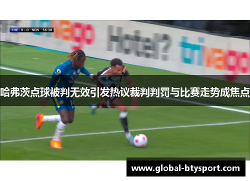 哈弗茨点球被判无效引发热议裁判判罚与比赛走势成焦点 哈弗茨点球被判无效引发热议裁判判罚与比赛走势成焦点