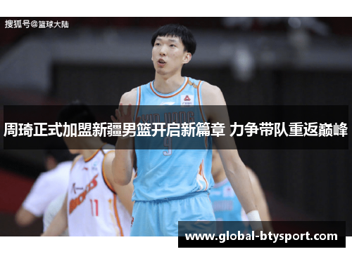 周琦正式加盟新疆男篮开启新篇章 力争带队重返巅峰 周琦正式加盟新疆男篮开启新篇章 力争带队重返巅峰