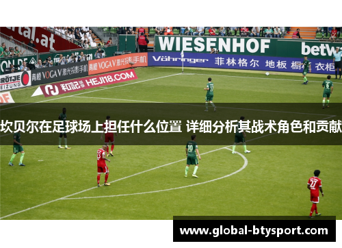 坎贝尔在足球场上担任什么位置 详细分析其战术角色和贡献