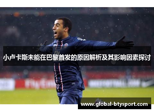 小卢卡斯未能在巴黎首发的原因解析及其影响因素探讨