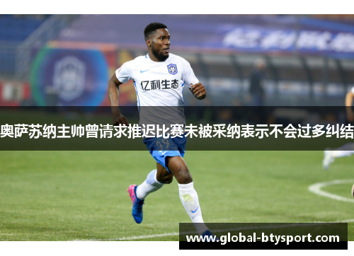 奥萨苏纳主帅曾请求推迟比赛未被采纳表示不会过多纠结