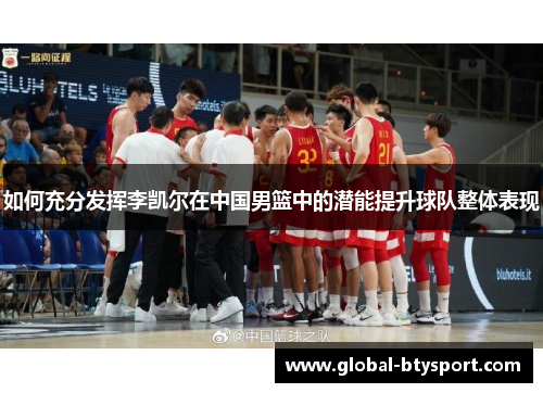 如何充分发挥李凯尔在中国男篮中的潜能提升球队整体表现
