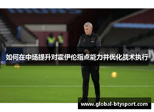 如何在中场提升对霍伊伦指点能力并优化战术执行