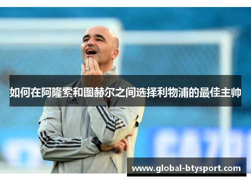 如何在阿隆索和图赫尔之间选择利物浦的最佳主帅
