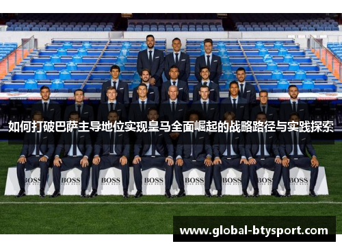 如何打破巴萨主导地位实现皇马全面崛起的战略路径与实践探索
