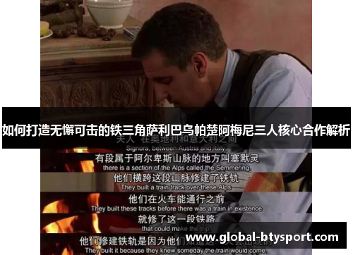 如何打造无懈可击的铁三角萨利巴乌帕楚阿梅尼三人核心合作解析