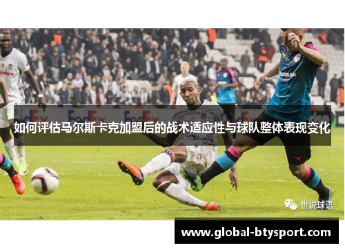 如何评估马尔斯卡克加盟后的战术适应性与球队整体表现变化 如何评估马尔斯卡克加盟后的战术适应性与球队整体表现变化