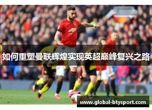 如何重塑曼联辉煌实现英超巅峰复兴之路