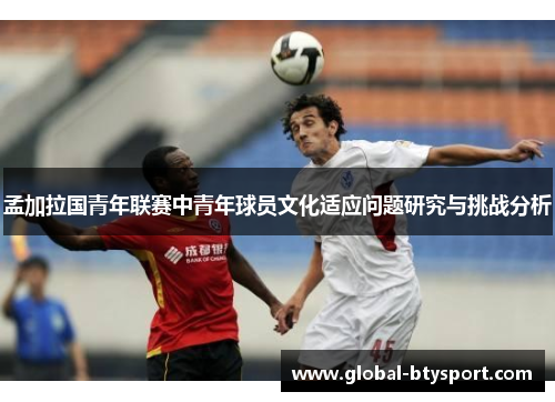 孟加拉国青年联赛中青年球员文化适应问题研究与挑战分析