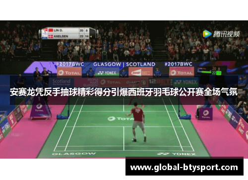 安赛龙凭反手抽球精彩得分引爆西班牙羽毛球公开赛全场气氛