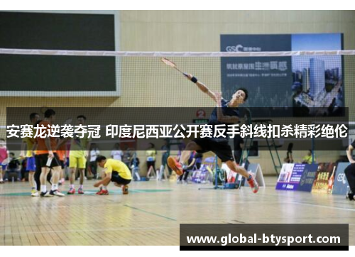 安赛龙逆袭夺冠 印度尼西亚公开赛反手斜线扣杀精彩绝伦
