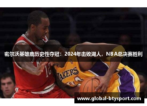 密尔沃基雄鹿历史性夺冠：2024年击败湖人，NBA总决赛胜利