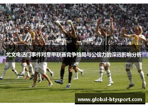 尤文电话门事件对意甲联赛竞争格局与公信力的深远影响分析