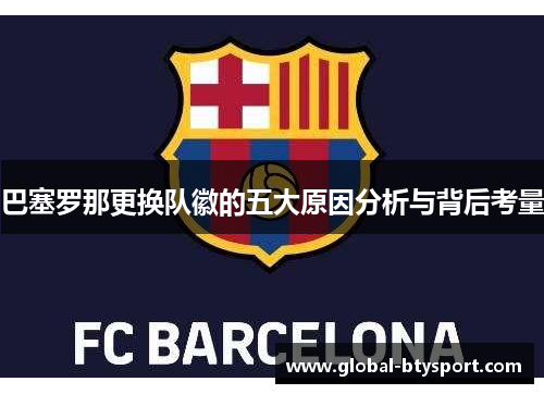 巴塞罗那更换队徽的五大原因分析与背后考量