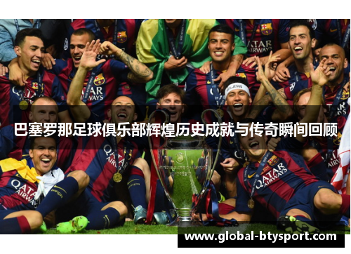 巴塞罗那足球俱乐部辉煌历史成就与传奇瞬间回顾 巴塞罗那足球俱乐部辉煌历史成就与传奇瞬间回顾