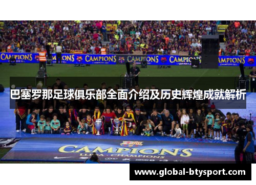 巴塞罗那足球俱乐部全面介绍及历史辉煌成就解析