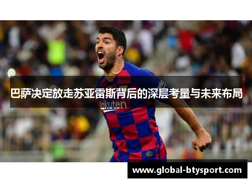 巴萨决定放走苏亚雷斯背后的深层考量与未来布局