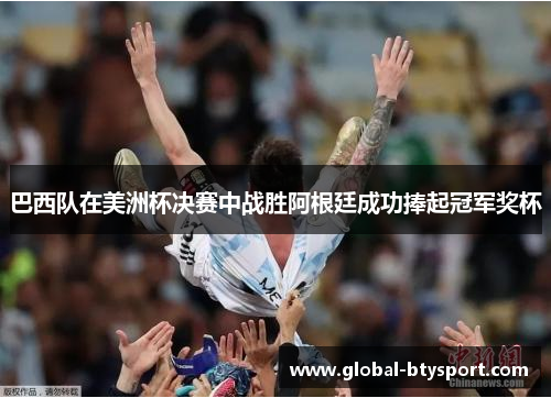 巴西队在美洲杯决赛中战胜阿根廷成功捧起冠军奖杯 巴西队在美洲杯决赛中战胜阿根廷成功捧起冠军奖杯