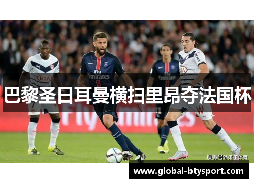 巴黎圣日耳曼横扫里昂夺法国杯