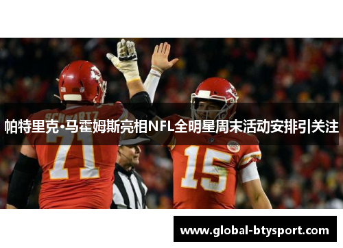 帕特里克·马霍姆斯亮相NFL全明星周末活动安排引关注