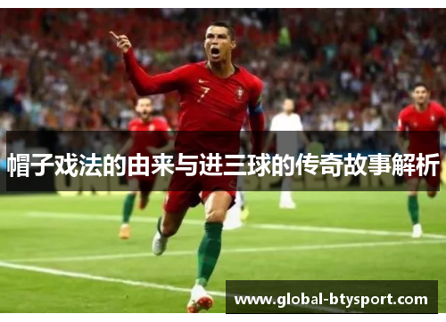 帽子戏法的由来与进三球的传奇故事解析