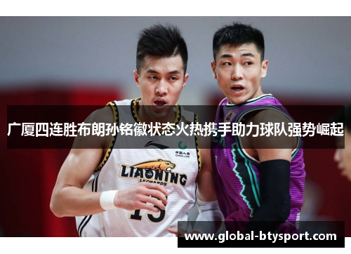 广厦四连胜布朗孙铭徽状态火热携手助力球队强势崛起