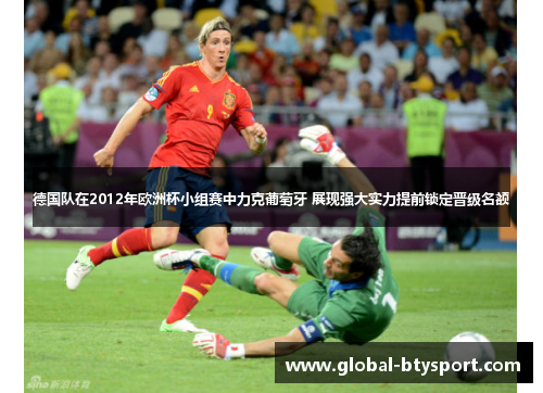 德国队在2012年欧洲杯小组赛中力克葡萄牙 展现强大实力提前锁定晋级名额