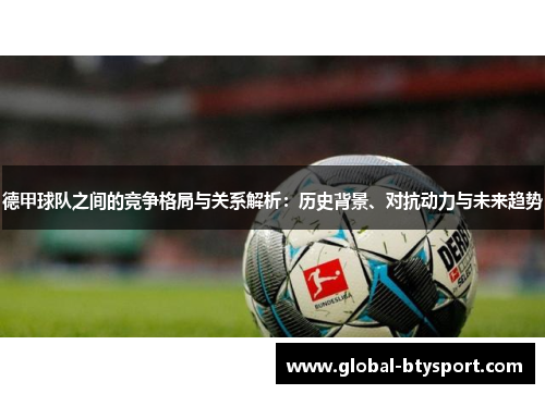 德甲球队之间的竞争格局与关系解析:历史背景、对抗动力与未来趋势 德甲球队之间的竞争格局与关系解析:历史背景、对抗动力与未来趋势
