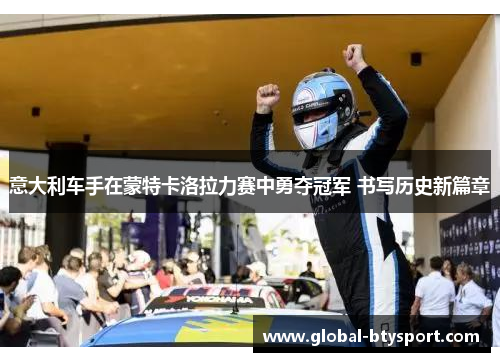 意大利车手在蒙特卡洛拉力赛中勇夺冠军 书写历史新篇章 意大利车手在蒙特卡洛拉力赛中勇夺冠军 书写历史新篇章