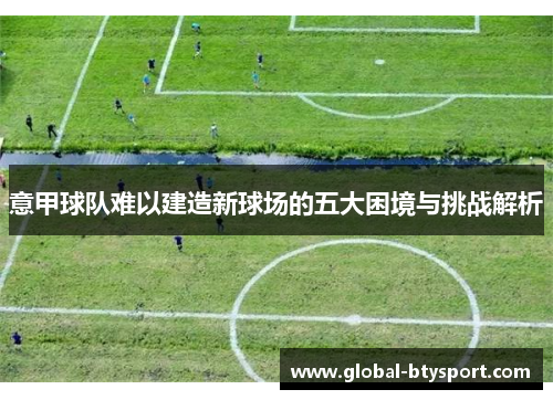 意甲球队难以建造新球场的五大困境与挑战解析