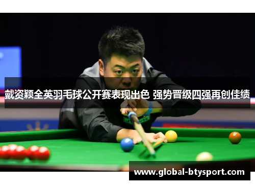 戴资颖全英羽毛球公开赛表现出色 强势晋级四强再创佳绩 戴资颖全英羽毛球公开赛表现出色 强势晋级四强再创佳绩