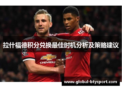 拉什福德积分兑换最佳时机分析及策略建议 拉什福德积分兑换最佳时机分析及策略建议