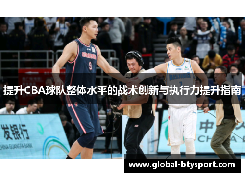 提升CBA球队整体水平的战术创新与执行力提升指南 提升CBA球队整体水平的战术创新与执行力提升指南